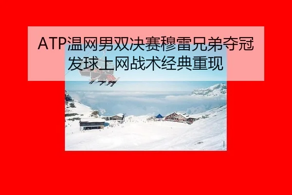 ATP温网男双决赛穆雷兄弟夺冠 发球上网战术经典重现